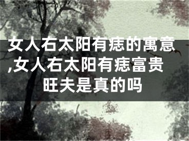 女人右太阳有痣的寓意,女人右太阳有痣富贵旺夫是真的吗