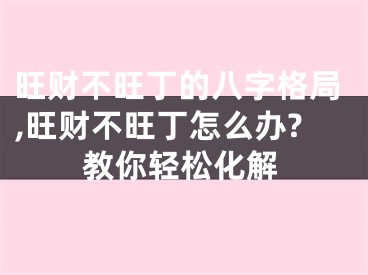 旺财不旺丁的八字格局,旺财不旺丁怎么办?教你轻松化解