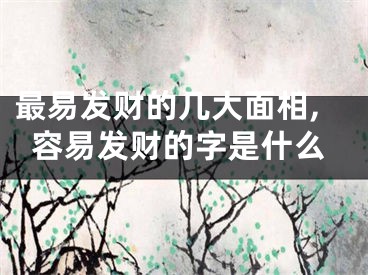 最易发财的几大面相,容易发财的字是什么