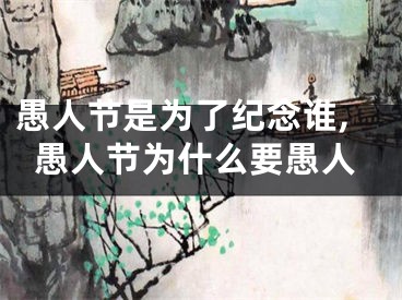 愚人节是为了纪念谁,愚人节为什么要愚人