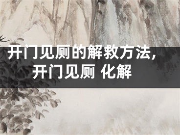 开门见厕的解救方法,开门见厕 化解