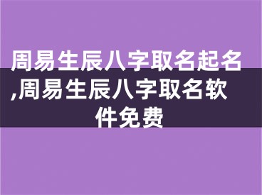 周易生辰八字取名起名,周易生辰八字取名软件免费