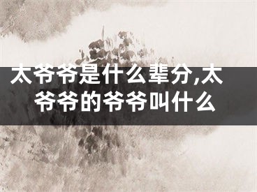 太爷爷是什么辈分,太爷爷的爷爷叫什么