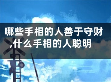 哪些手相的人善于守财,什么手相的人聪明