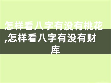怎样看八字有没有桃花,怎样看八字有没有财库