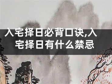 入宅择日必背口诀,入宅择日有什么禁忌