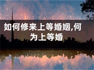 如何修来上等婚姻,何为上等婚