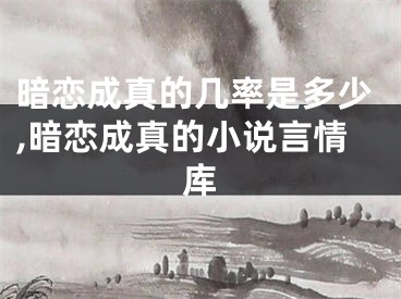 暗恋成真的几率是多少,暗恋成真的小说言情库