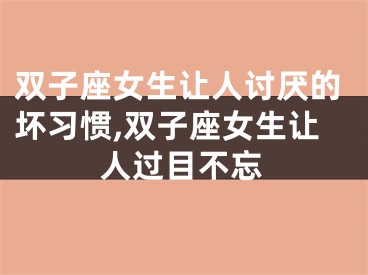 双子座女生让人讨厌的坏习惯,双子座女生让人过目不忘