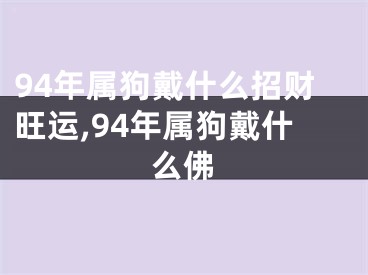 94年属狗戴什么招财旺运,94年属狗戴什么佛