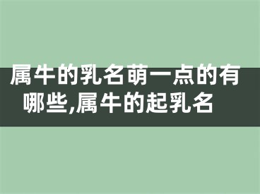 属牛的乳名萌一点的有哪些,属牛的起乳名