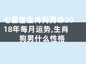 七星堂生肖狗男命2018年每月运势,生肖狗男什么性格