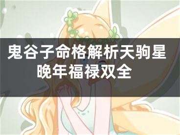鬼谷子命格解析天驹星 晚年福禄双全