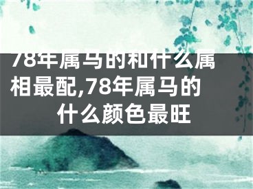 78年属马的和什么属相最配,78年属马的什么颜色最旺