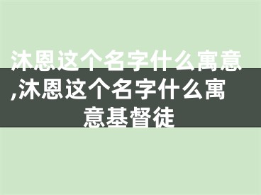 沐恩这个名字什么寓意,沐恩这个名字什么寓意基督徒