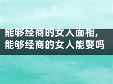 能够经商的女人面相,能够经商的女人能娶吗