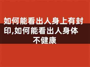 如何能看出人身上有封印,如何能看出人身体不健康