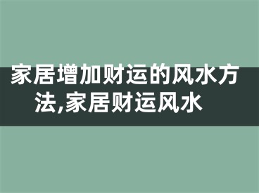 家居增加财运的风水方法,家居财运风水