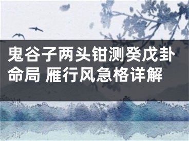 鬼谷子两头钳测癸戊卦命局 雁行风急格详解