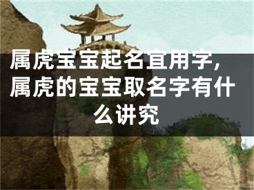 属虎宝宝起名宜用字,属虎的宝宝取名字有什么讲究