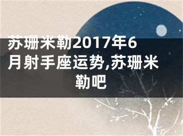 苏珊米勒2017年6月射手座运势,苏珊米勒吧