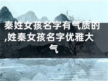 秦姓女孩名字有气质的,姓秦女孩名字优雅大气