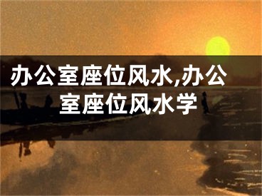 办公室座位风水,办公室座位风水学