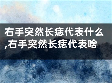 右手突然长痣代表什么,右手突然长痣代表啥