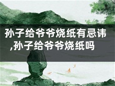 孙子给爷爷烧纸有忌讳,孙子给爷爷烧纸吗