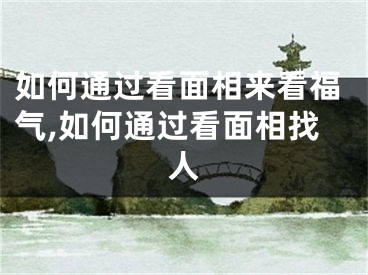 如何通过看面相来看福气,如何通过看面相找人