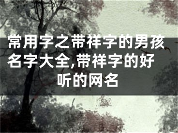 常用字之带祥字的男孩名字大全,带祥字的好听的网名