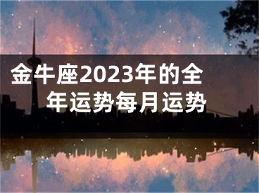 金牛座2023年的全年运势每月运势