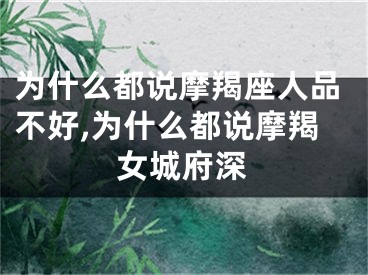 为什么都说摩羯座人品不好,为什么都说摩羯女城府深