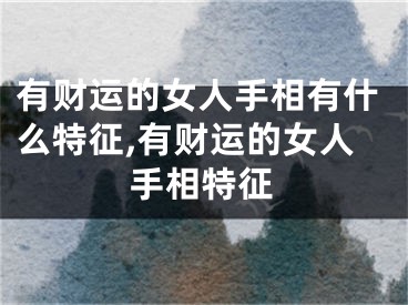 有财运的女人手相有什么特征,有财运的女人手相特征