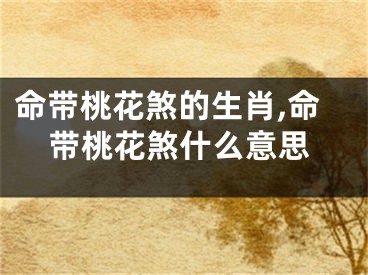 命带桃花煞的生肖,命带桃花煞什么意思