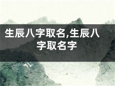 生辰八字取名,生辰八字取名字