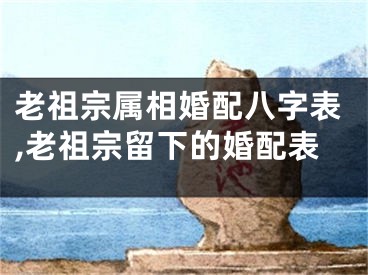 老祖宗属相婚配八字表,老祖宗留下的婚配表
