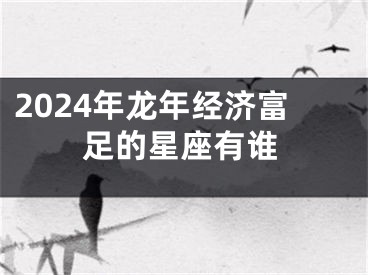 2024年龙年经济富足的星座有谁