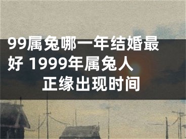 99属兔哪一年结婚最好 1999年属兔人正缘出现时间