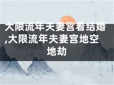 大限流年夫妻宫看结婚,大限流年夫妻宫地空地劫