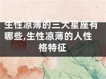 生性凉薄的三大星座有哪些,生性凉薄的人性格特征