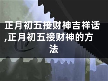正月初五接财神吉祥话,正月初五接财神的方法