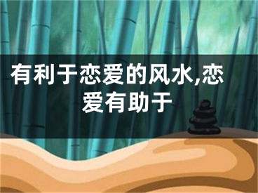 有利于恋爱的风水,恋爱有助于