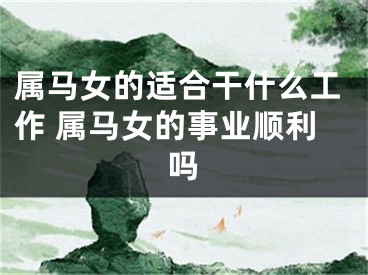属马女的适合干什么工作 属马女的事业顺利吗