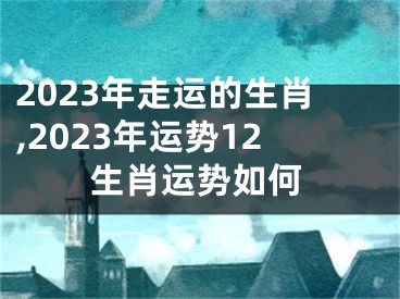 2023年走运的生肖,2023年运势12生肖运势如何