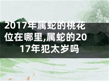 2017年属蛇的桃花位在哪里,属蛇的2017年犯太岁吗
