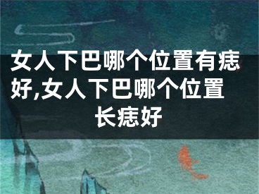 女人下巴哪个位置有痣好,女人下巴哪个位置长痣好