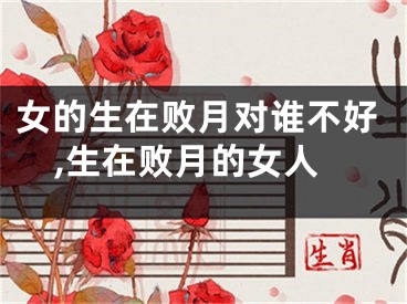 女的生在败月对谁不好,生在败月的女人