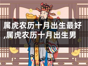 属虎农历十月出生最好,属虎农历十月出生男