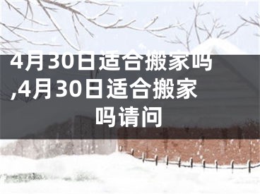 4月30日适合搬家吗,4月30日适合搬家吗请问